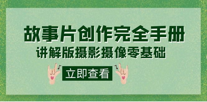 编导-通识课之《故事片-创作完全手册》摄影摄像零基础到精通（20节课程）(《故事片-创作完全手册》摄影摄像零基础到精通20节课程助你成为专业影视创作者)-AIGC资源中心