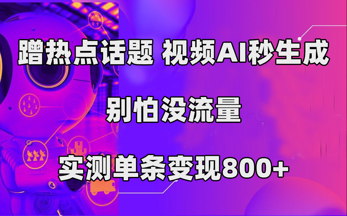 蹭热点话题,视频AI秒生成,别怕没流量,实测单条变现800+(利用AI技术,轻松制作热点话题视频,实现高效变现。)-AIGC资源中心