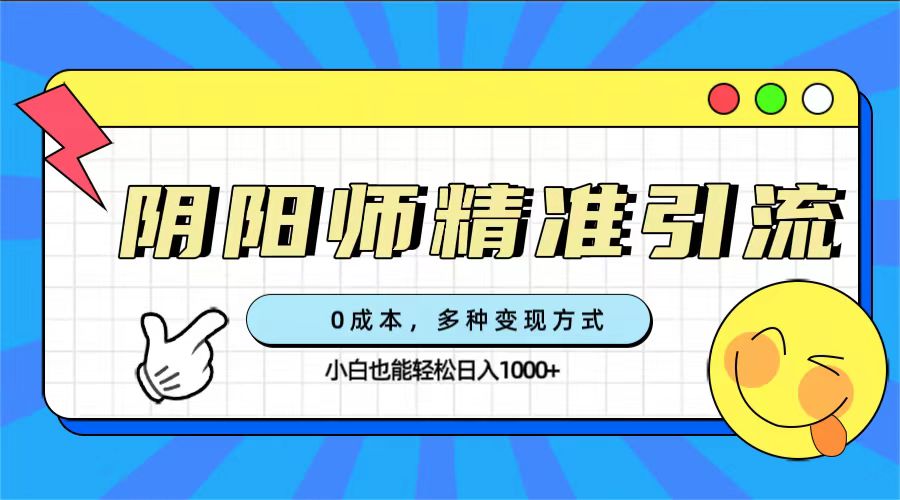 0成本阴阳师精准引流,多种变现方式,小白也能轻松日入1000+(“0成本阴阳师精准引流与变现指南小白也能轻松日入1000+”)-AIGC资源中心