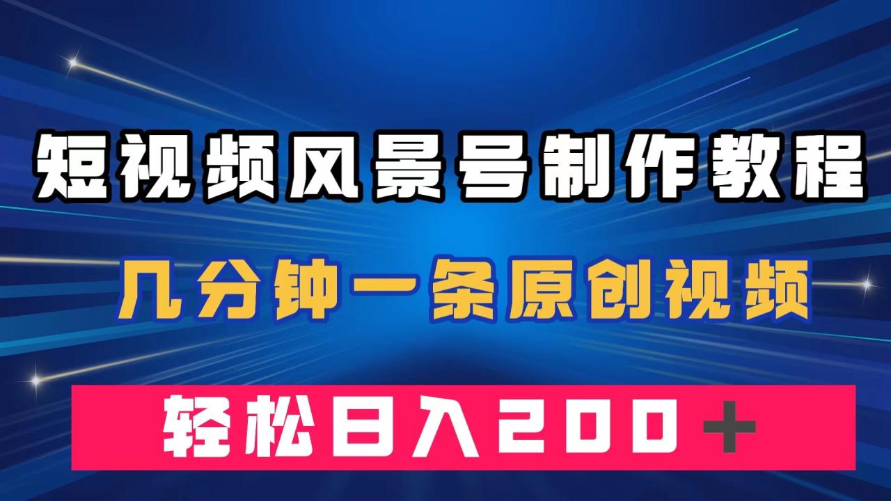 短视频风景号制作教程,几分钟一条原创视频,轻松日入200＋(“掌握短视频风景号制作技巧,实现快速涨粉和高效变现”)-AIGC资源中心
