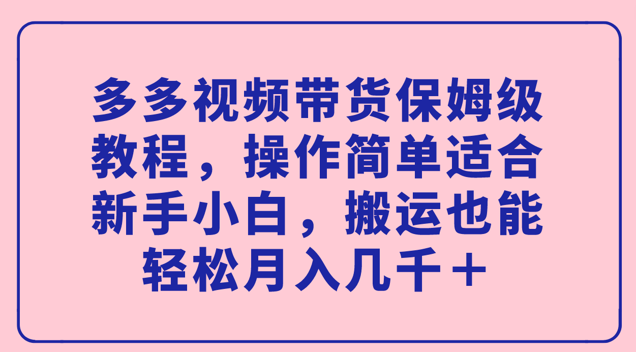 多多视频带货保姆级教程,操作简单适合新手小白,搬运也能轻松月入几千＋(拼多多多多视频带货新手小白也能轻松上手的黄金时期)-AIGC资源中心