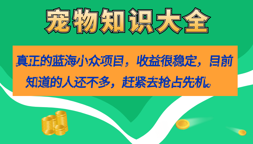 真正的蓝海小众项目,宠物知识大全,收益很稳定（教务+素材）(探索宠物知识大全项目的七大核心环节)-AIGC资源中心