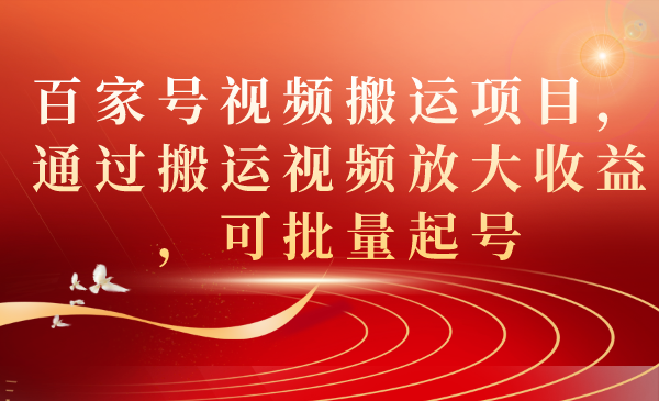 百家号视频搬运项目,通过搬运视频放大收益,可批量起号(全新百家号视频搬运策略,轻松获得可观收益)-AIGC资源中心