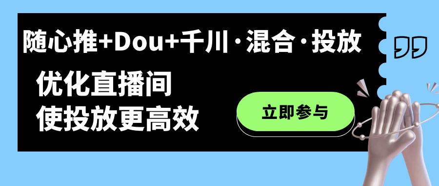 随心推+Dou+千川·混合·投放新玩法,优化直播间使投放更高效(探索直播间投放新策略随心推+Dou+千川·混合·投放)-AIGC资源中心