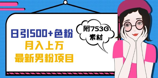 日引500+色粉轻松月入上万九月份最新男粉项目（附753G素材）(全新色粉变现方法抖音爆款视频制作与引流策略)-AIGC资源中心
