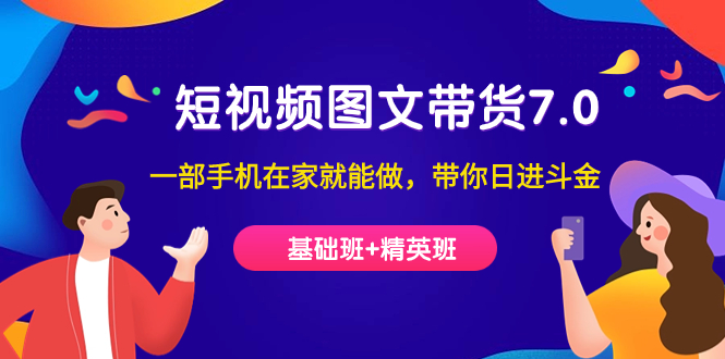 短视频-图文带货7.0（基础班+精英班）一部手机在家就能做,带你日进斗金(掌握短视频-图文带货7.0技能,轻松在家赚钱)-AIGC资源中心