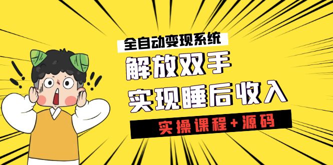 《全自动变现系统》解放双手,实现睡后收入（实操课程+源码）(《全自动变现系统》实操课程+源码,助您轻松实现睡后收入)-AIGC资源中心