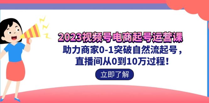 2023视频号-电商起号运营课助力商家0-1突破自然流起号直播间从0到10w过程(2023视频号-电商起号运营课助力商家实现直播间从0到10万的跃升)-AIGC资源中心