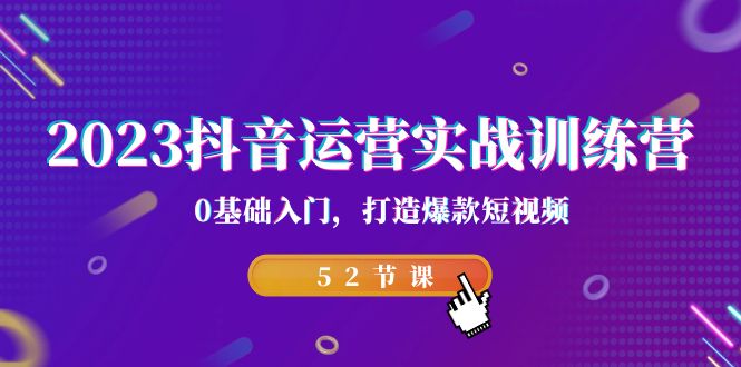 2023抖音运营实战训练营,0基础入门,打造爆款短视频（52节也就是）(2023抖音运营实战训练营从零基础到爆款短视频达人的成长之路)-AIGC资源中心