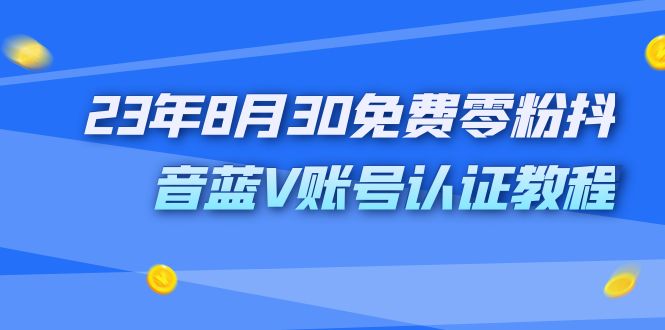 外面收费1980的23年8月30免费零粉抖音蓝V账号认证教程(免费获取价值1980元的抖音蓝V账号认证教程)-AIGC资源中心
