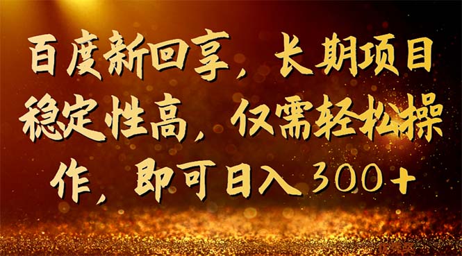 百度新回享,长期项目稳定性高,仅需轻松操作,即可日入300+(百度新回享轻松分享知识,稳定赚取高额收益)-AIGC资源中心