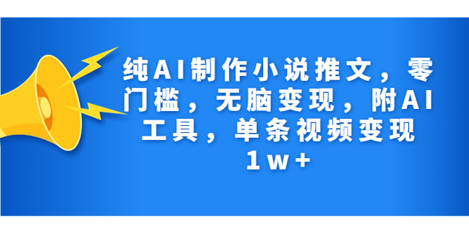 纯AI制作小说推文,零门槛,无脑变现,附AI工具,单条视频变现1w+(AI小说推文项目无脑操作,零门槛,单条视频变现1w+)-AIGC资源中心