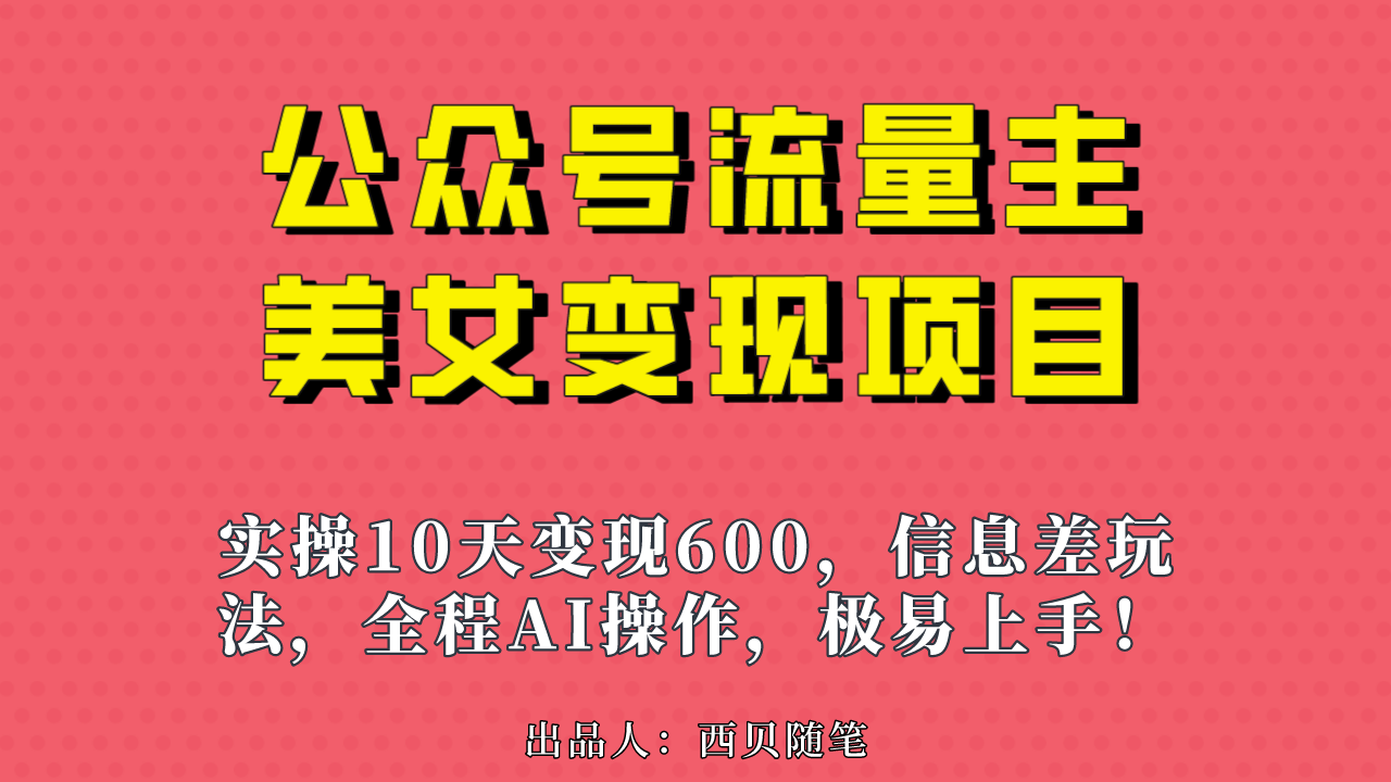 公众号流量主美女变现项目,实操10天变现600+,一个小副业利用AI无脑搬…(无脑搬砖的公众号流量主美女变现项目,新手也能轻松上手!)-AIGC资源中心