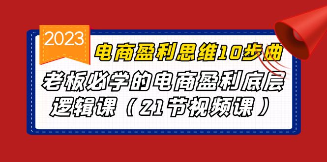 电商盈利-思维10步曲,老板必学的电商盈利底层逻辑课（21节视频课）(深度解析电商盈利之道10步思维曲助力老板突破困境)-AIGC资源中心