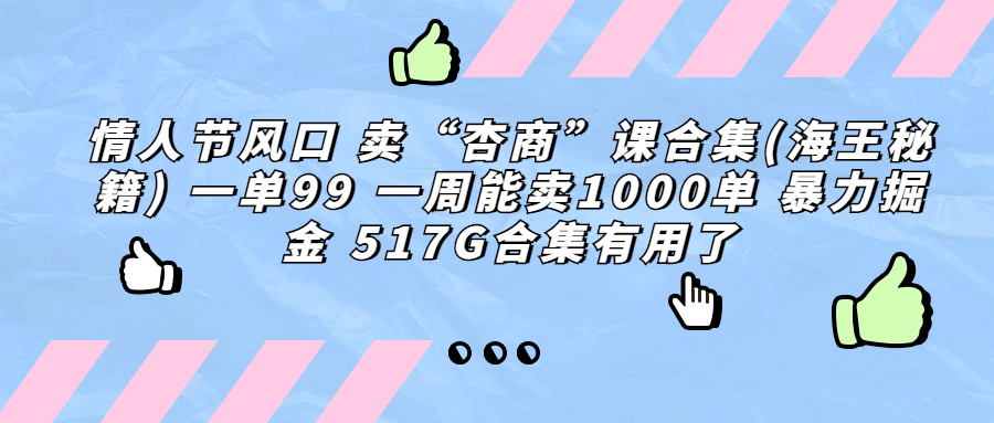 情人节风口卖”杏商”课合集(海王秘籍)一单99一周能卖1000单暴(情人节商机杏商课程合集（海王秘籍）的盈利策略)-AIGC资源中心