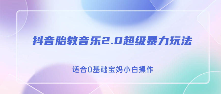 抖音胎教音乐2.0,超级暴力变现玩法,日入500+,适合0基础宝妈小白操作(抖音胎教音乐2.0项目简单易行,抓住红利期,日入500+)-AIGC资源中心