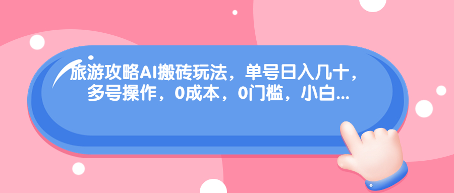 旅游攻略AI搬砖玩法,单号日入几十,可多号操作,0成本,0门槛,小白.(轻松赚钱新方法旅游攻略AI搬砖玩法)-AIGC资源中心
