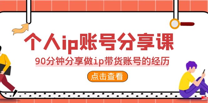 2023个人ip账号分享课,90分钟分享做ip带货账号的经历(打造个人IP,实现带货收益的双重提升)-AIGC资源中心