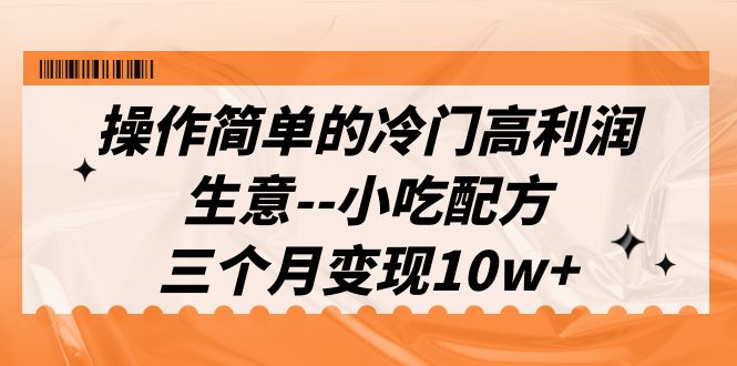 操作简单的冷门高利润生意–小吃配方,三个月变现10w+（教程+配方资料）(冷门高利润生意小吃配方三个月变现10w+)-AIGC资源中心