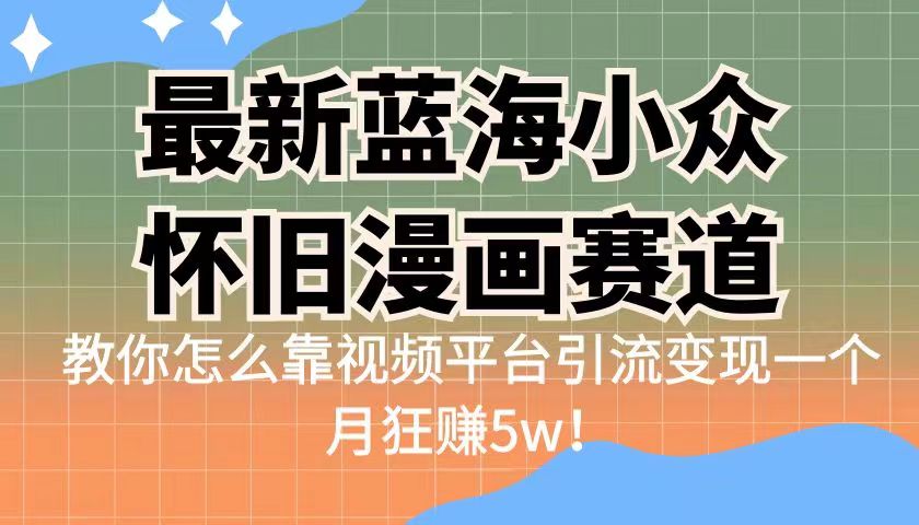 最新蓝海小众怀旧漫画赛道高转化一单29.9靠视频平台引流变现一个月狂赚5w(探索怀旧蓝海赛道,实现月入5w+的精准变现策略)-AIGC资源中心