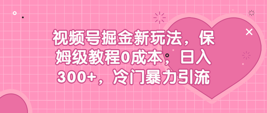 视频号掘金新玩法,保姆级教程0成本,日入300+,冷门暴力引流(揭秘视频号掘金新玩法保姆级教程助你日入300+)-AIGC资源中心
