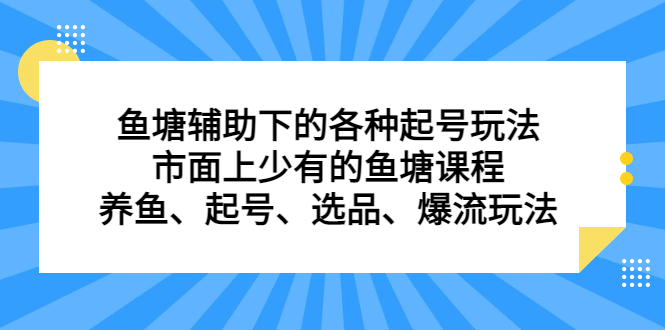 鱼塘辅助下的各种起号玩法,市面上少有的鱼塘课程养鱼起号选品爆流…(深度解析鱼塘辅助玩法从底层逻辑到养鱼技巧)-AIGC资源中心