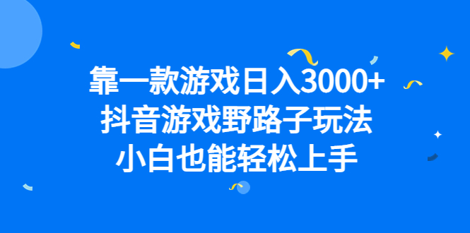 靠一款游戏日入3000+,抖音游戏野路子玩法,小白也能轻松上手(抖音游戏野路子玩法轻松日入3000+的实用指南)-AIGC资源中心