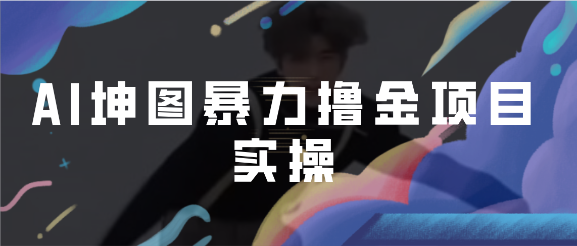 AI坤图暴力撸金项目实操,ai绘图变现(利用AI技术与蔡徐坤热度,实现绘图变现的新途径)-AIGC资源中心