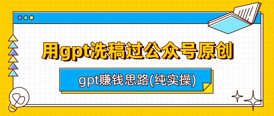 用gpt洗稿过公众号原创以及gpt赚钱思路(纯实操)(GPT实战教程公众号原创洗稿与赚钱思路分享)-AIGC资源中心