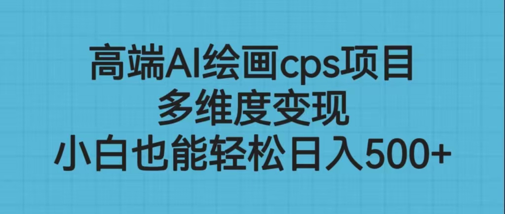 高端AI绘画cps项目,多维度变现,小白也能轻松日入500+(探索AI绘画cps项目小白也能轻松日入500+的全新创业机会)-AIGC资源中心