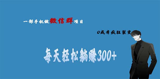 用微信群做副业,0成本疯狂裂变,当天见收益一部手机实现每天轻松躺赚300+(探索微信副业零成本、高收益的躺赚项目)-AIGC资源中心