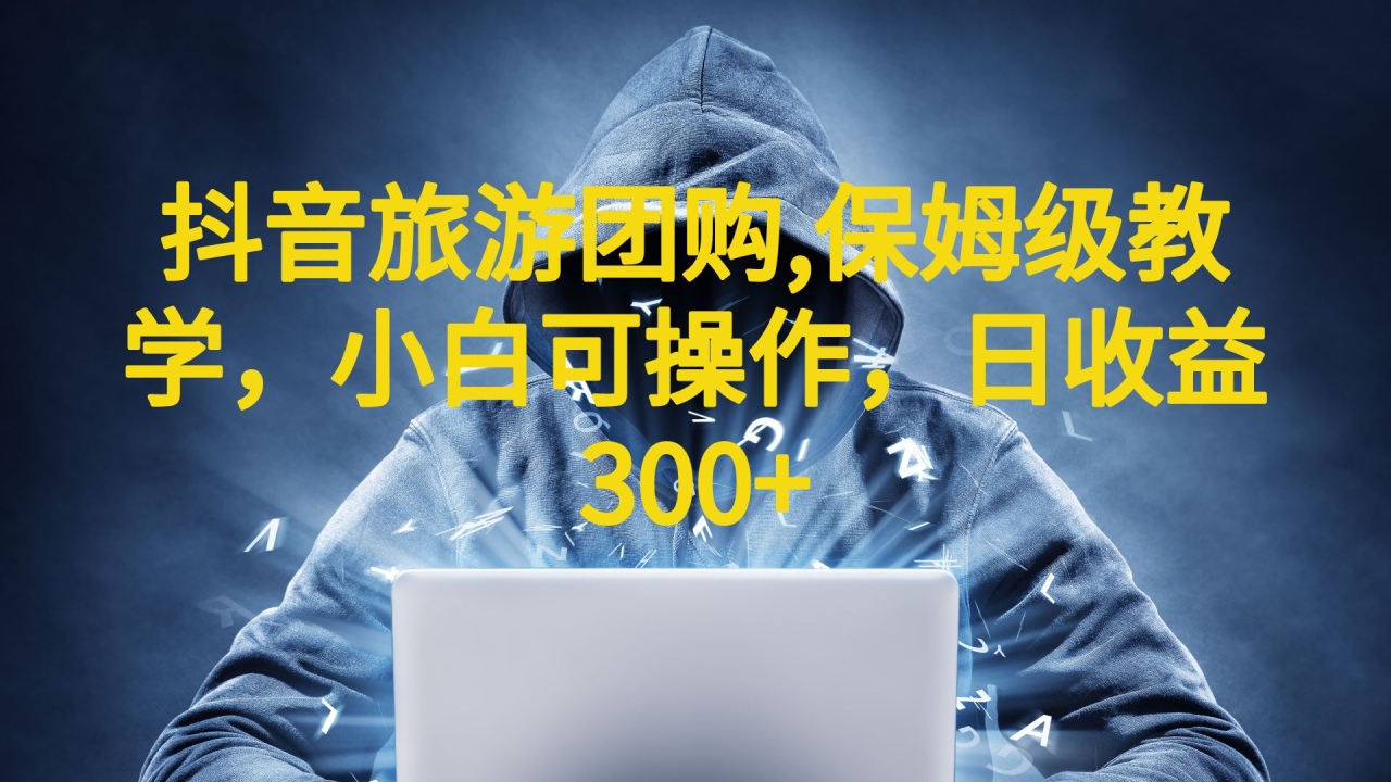 抖音旅游团购项目,保姆级教学,小白可操作,日收益300+（教程+素材）(抖音旅游团购带券达人项目保姆级教学,小白可操作,日收益300+)-AIGC资源中心