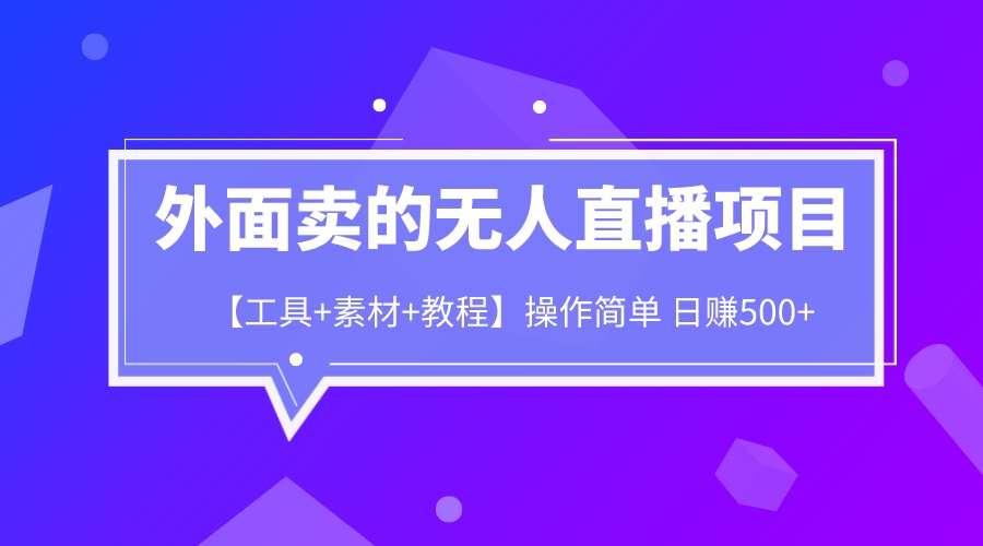 外面卖1980的无人直播项目【工具+素材+教程】日赚500+(如何利用无人直播项目实现日赚500+)-AIGC资源中心