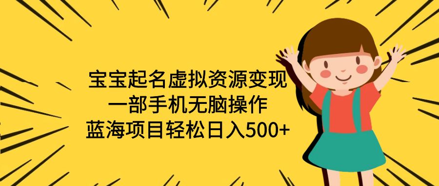 宝宝起名虚拟资源变现,一部手机无脑操作,蓝海项目轻松日入500+（附软件）(一部手机轻松操作,宝宝起名项目助您实现日入500+)-AIGC资源中心