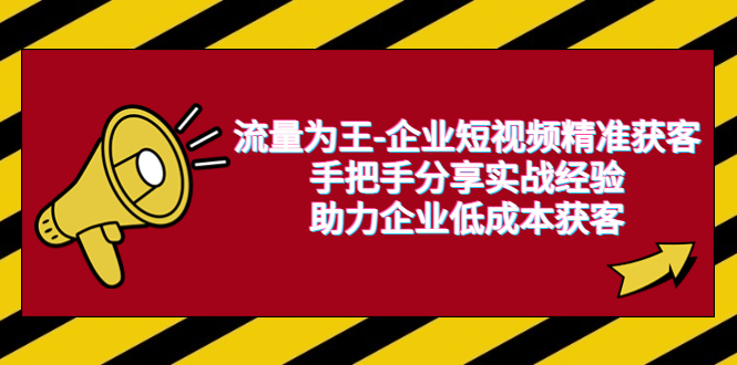 流量为王-企业短视频精准获客,手把手分享实战经验,助力企业低成本获客(“6477期）流量为王-企业短视频精准获客实战指南团队建设、矩阵打造与多元方法应用”)-AIGC资源中心