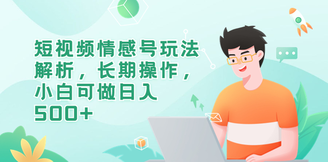 短视频情感号玩法解析,长期操作,小白可做日入500+(探索短视频情感号小白如何利用情感咨询项目实现日入500+)-AIGC资源中心