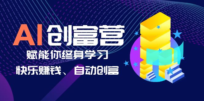 AI学习创富营-AI时代,赋能你终身学习、快乐赚钱、自动创富(AI时代赋能终身学习与自动创富掌握实用技能与商业运用)-AIGC资源中心
