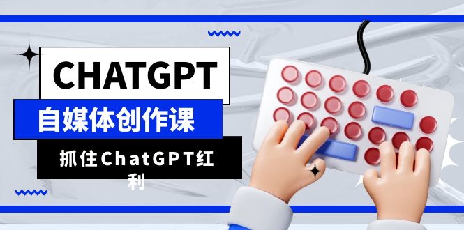 ChatGPT自媒体创作课,抓住ChatGPT红利,助你创作效率提升10倍(掌握ChatGPT技能,助力自媒体创作者高效成长)-AIGC资源中心