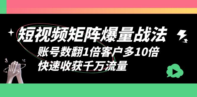 短视频-矩阵爆量战法,账号数翻1倍客户多10倍,快速收获千万流量(揭秘全网赚钱公司的短视频矩阵打法,助您快速提升账号数与客户数量)-AIGC资源中心