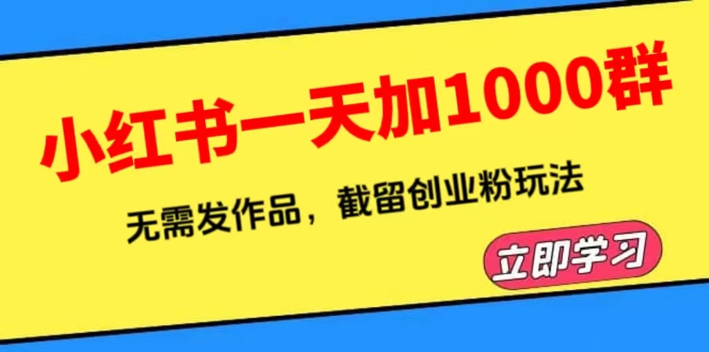 小红书一天加1000群,无需发作品,截留创业粉玩法（附软件）(小红书截流引流创业粉的实操指南及软件分享)-AIGC资源中心