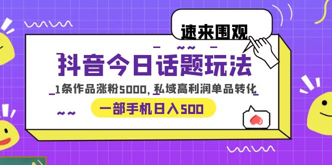 抖音今日话题玩法,1条作品涨粉5000,私域高利润单品转化一部手机日入500(探索抖音新玩法一部手机实现日入500)-AIGC资源中心