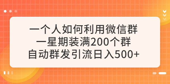 一个人如何利用微信群自动群发引流,一星期装满200个群,日入500+(“微信群自动群发引流实战指南从零开始的日入500+之路”)-AIGC资源中心