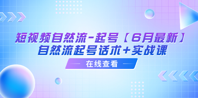 短视频自然流-起号【6月最新】​自然流起号话术+实战课(探索短视频自然流起号的秘密话术与实战课)-AIGC资源中心