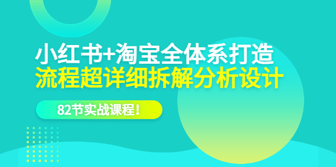 小红书+淘宝·全体系打造,流程超详细拆解分析设计,82节实战课程!(“全面掌握小红书与淘宝运营技巧82节实战课程助你轻松打造成功电商之路”)-AIGC资源中心