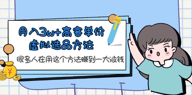月入3w+高客单价虚拟选品方法,很多人在用这个方法赚到一大波钱!(揭秘高客单价虚拟选品方法,助力课贩子实现财富增长!)-AIGC资源中心