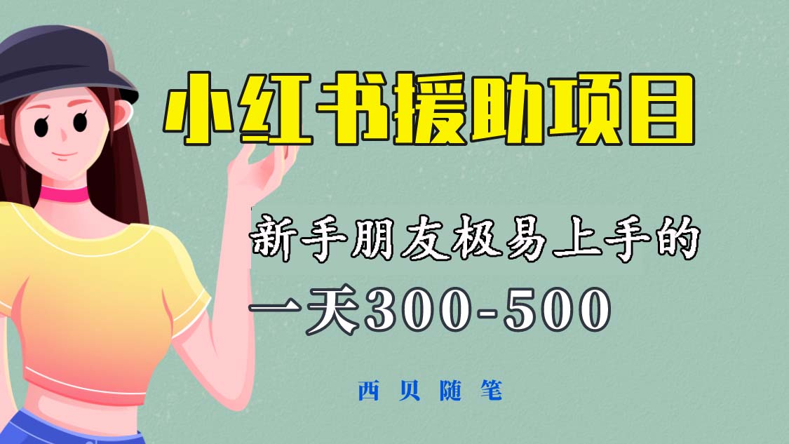一天300-500!新手朋友极易上手的《小红书援助项目》,绝对值得大家一试(《小红书援助项目》新手友好,日赚300-500元的赚钱良机)-AIGC资源中心