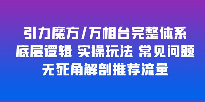 引力魔方万相台完整体系底层逻辑实操玩法常见问题无死角解剖推荐流量(引力魔方万相台完整体系解析底层逻辑与实操玩法一网打尽)-AIGC资源中心