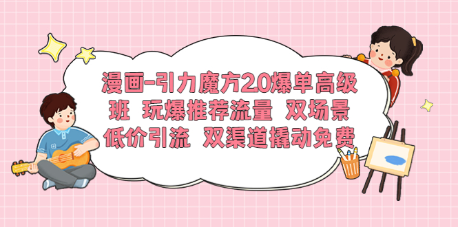 漫画-引力魔方2.0爆单高级班玩爆推荐流量双场景低价引流双渠道撬动免费(漫画-引力魔方2.0爆单高级班五天实操教学,助您玩转推荐流量与裂变爆单)-AIGC资源中心