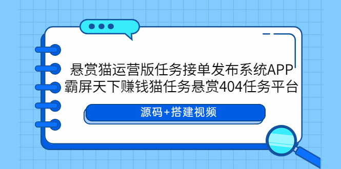 悬赏猫运营版任务接单发布系统APP+霸屏天下赚钱猫任务悬赏404任务平台-AIGC资源中心