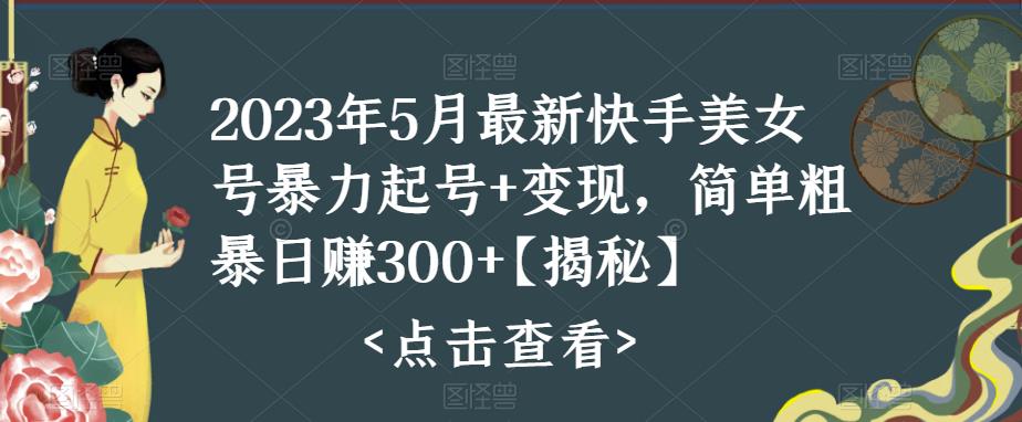 快手暴力起号+变现2023五月最新玩法,简单粗暴日入300+(快手暴力起号与变现2023年五月最新攻略)-AIGC资源中心